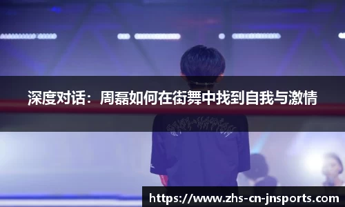 深度对话：周磊如何在街舞中找到自我与激情